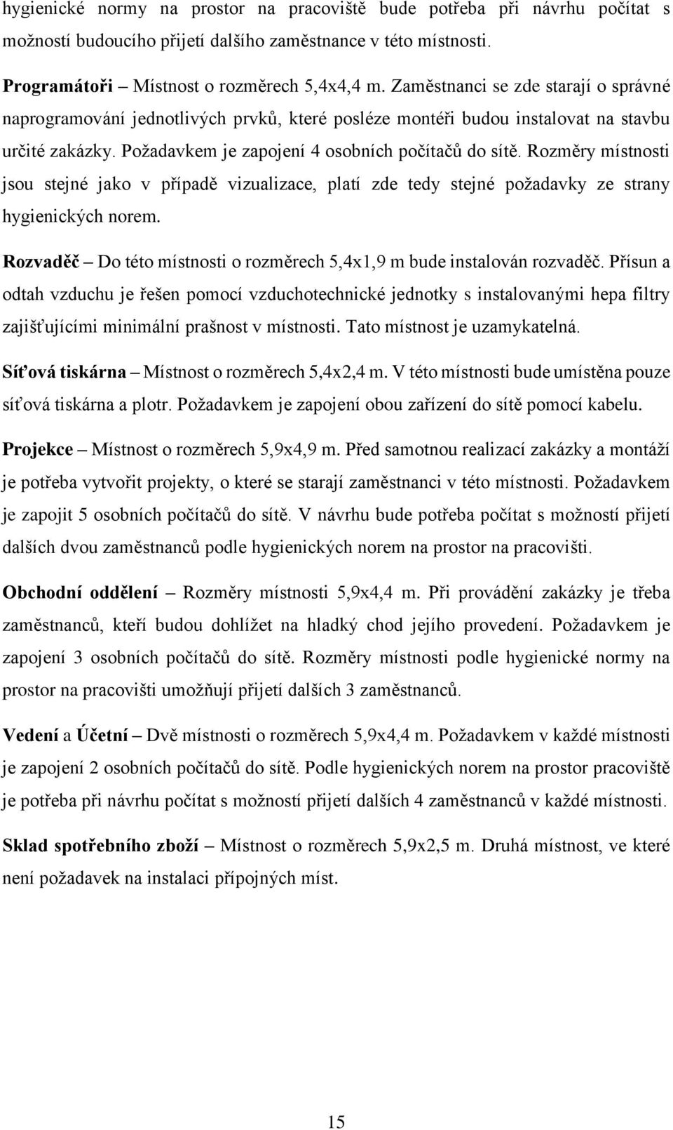 Rozměry místnosti jsou stejné jako v případě vizualizace, platí zde tedy stejné požadavky ze strany hygienických norem. Rozvaděč Do této místnosti o rozměrech 5,4x1,9 m bude instalován rozvaděč.