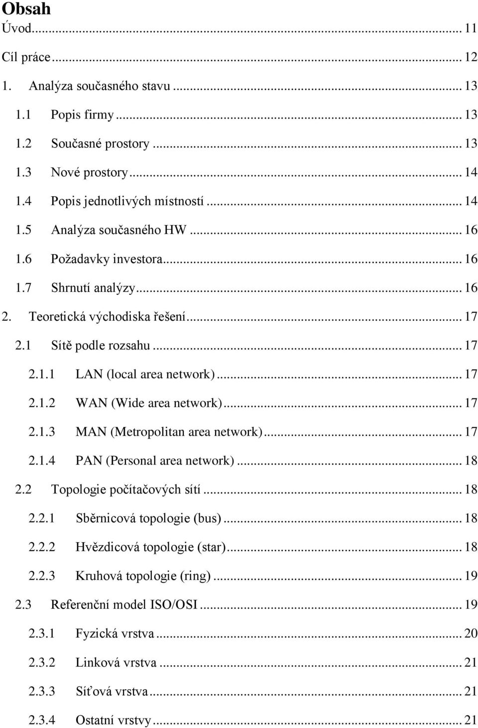 .. 17 2.1.3 MAN (Metropolitan area network)... 17 2.1.4 PAN (Personal area network)... 18 2.2 Topologie počítačových sítí... 18 2.2.1 Sběrnicová topologie (bus)... 18 2.2.2 Hvězdicová topologie (star).