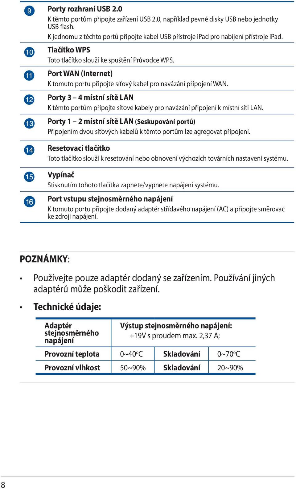 Port WAN (Internet) K tomuto portu připojte síťový kabel pro navázání připojení WAN. Porty 3 4 místní sítě LAN K těmto portům připojte síťové kabely pro navázání připojení k místní síti LAN.