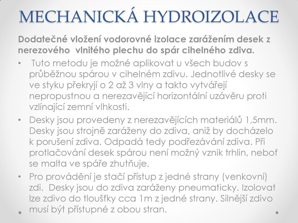 Desky jsou provedeny z nerezavějících materiálů 1,5mm. Desky jsou strojně zaráženy do zdiva, aniž by docházelo k porušení zdiva. Odpadá tedy podřezávání zdiva.