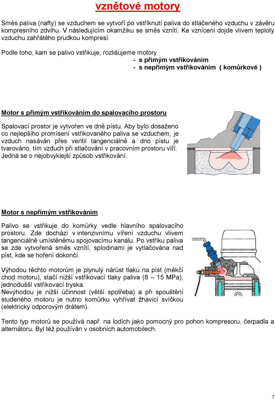 Podle toho, kam se palivo vstřikuje, rozlišujeme motory - s přímým vstřikováním - s nepřímým vstřikováním ( komůrkové ) Motor s přímým vstřikováním do spalovacího prostoru Spalovací prostor je