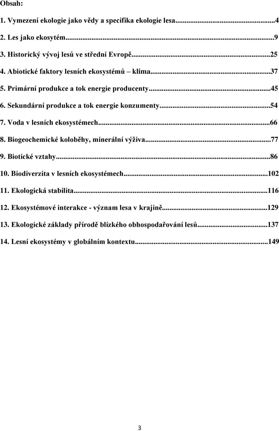 Voda v lesních ekosystémech...66 8. Biogeochemické koloběhy, minerální výživa...77 9. Biotické vztahy...86 10. Biodiverzita v lesních ekosystémech...102 11.