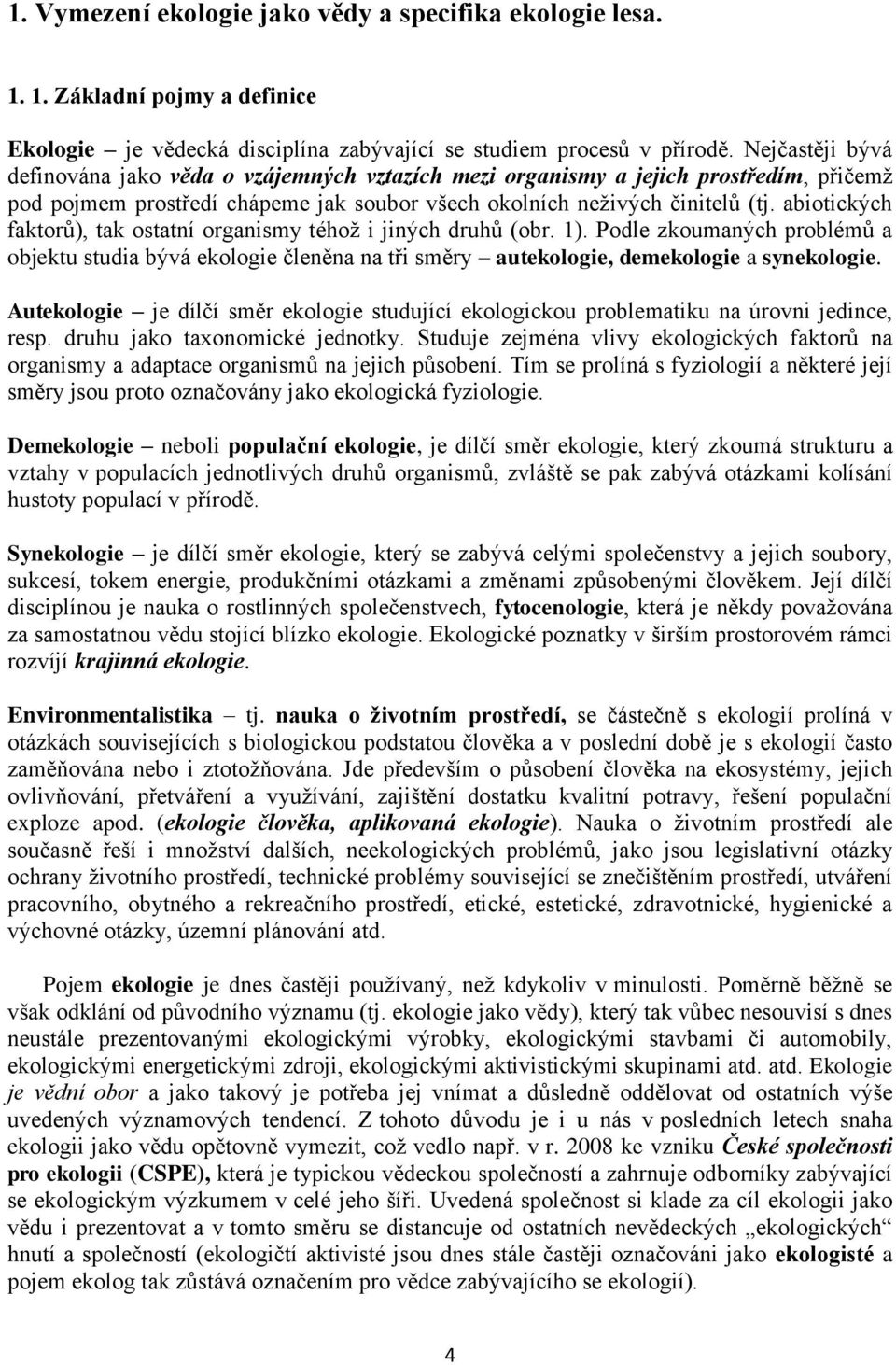 abiotických faktorů), tak ostatní organismy téhož i jiných druhů (obr. 1). Podle zkoumaných problémů a objektu studia bývá ekologie členěna na tři směry autekologie, demekologie a synekologie.