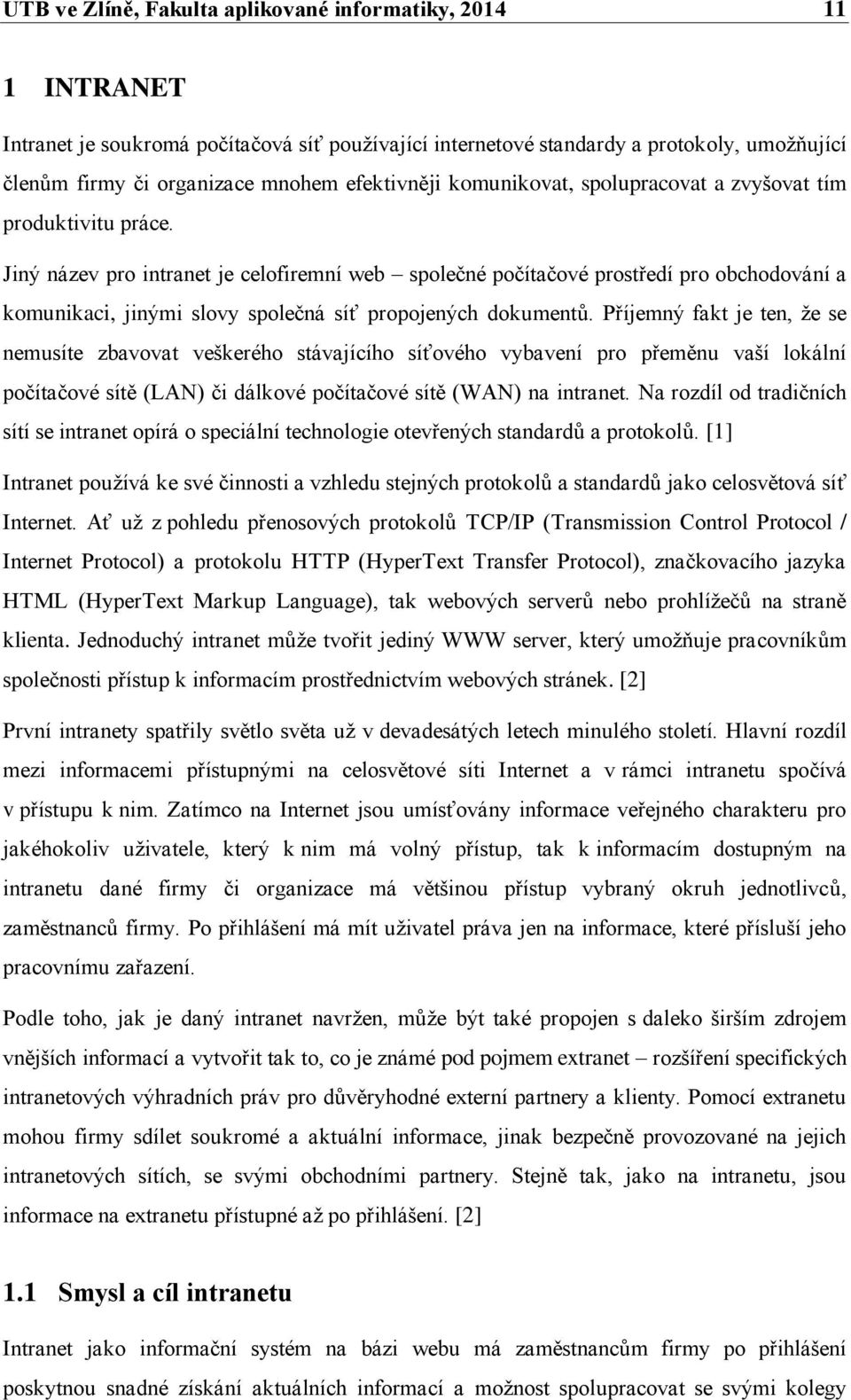 Jiný název pro intranet je celofiremní web společné počítačové prostředí pro obchodování a komunikaci, jinými slovy společná síť propojených dokumentů.