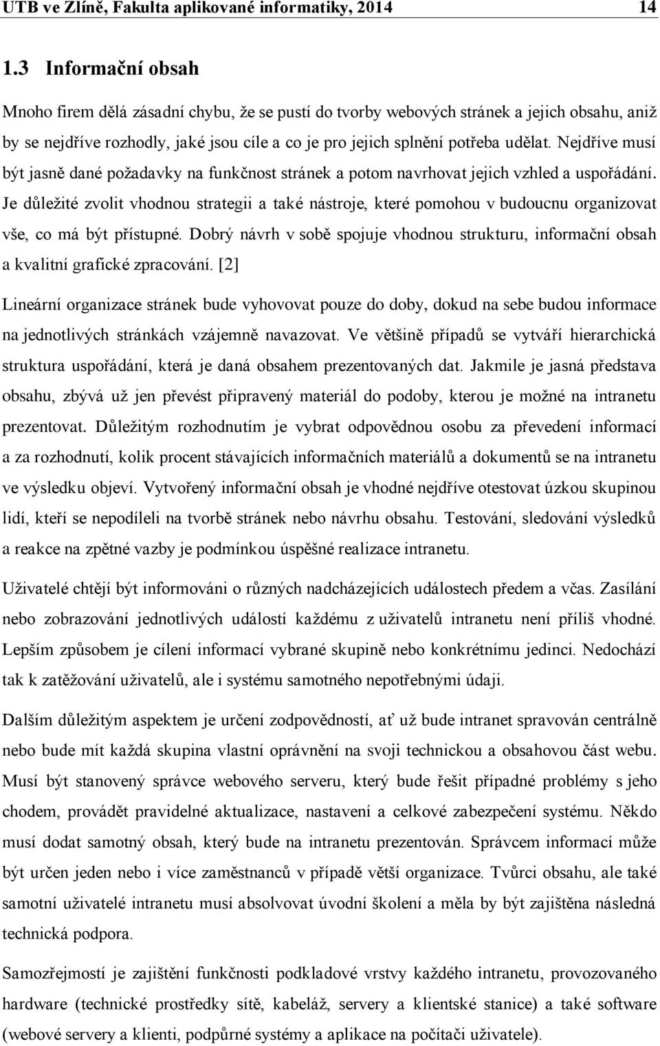 Nejdříve musí být jasně dané poţadavky na funkčnost stránek a potom navrhovat jejich vzhled a uspořádání.