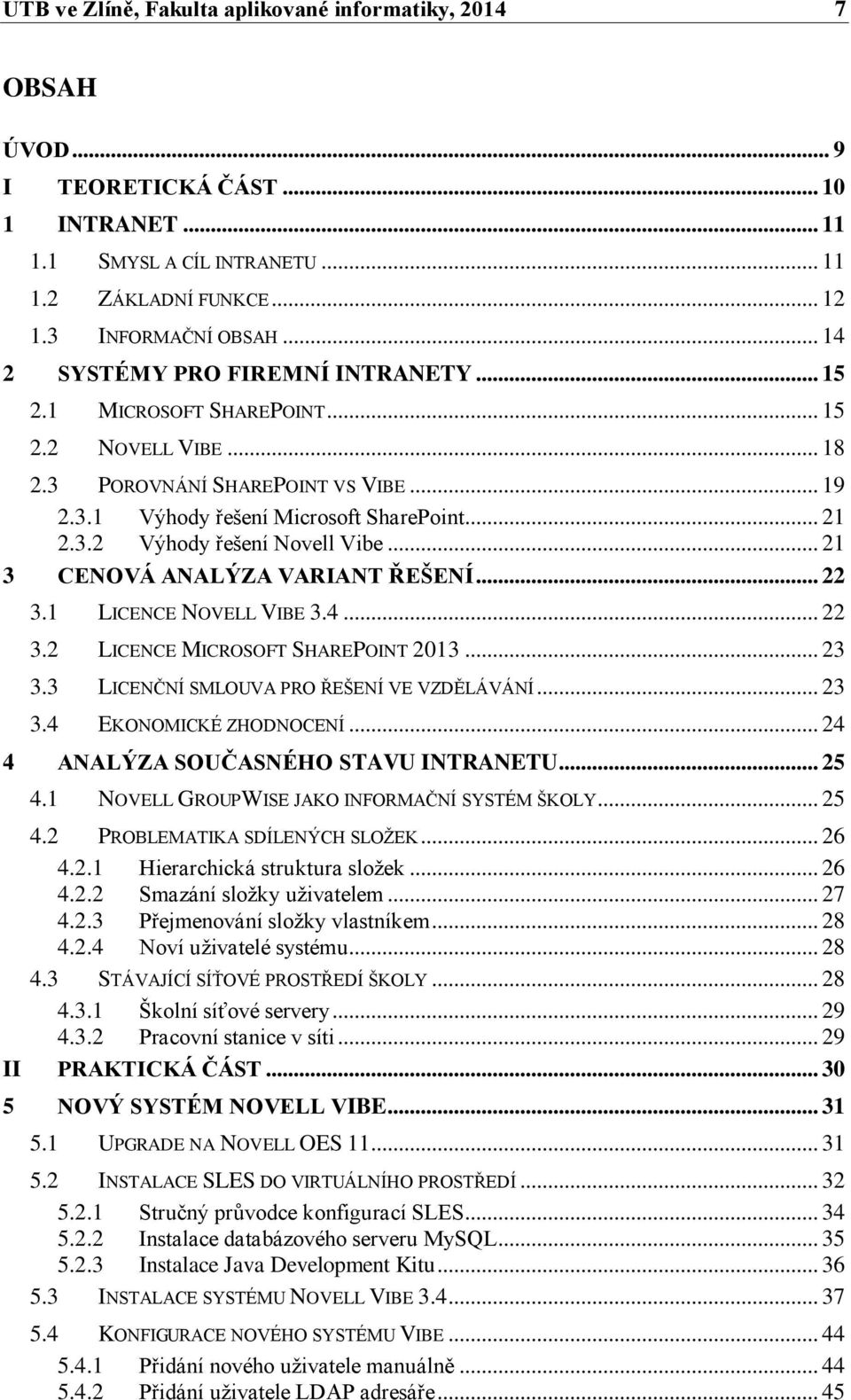 .. 21 3 CENOVÁ ANALÝZA VARIANT ŘEŠENÍ... 22 3.1 LICENCE NOVELL VIBE 3.4... 22 3.2 LICENCE MICROSOFT SHAREPOINT 2013... 23 3.3 LICENČNÍ SMLOUVA PRO ŘEŠENÍ VE VZDĚLÁVÁNÍ... 23 3.4 EKONOMICKÉ ZHODNOCENÍ.