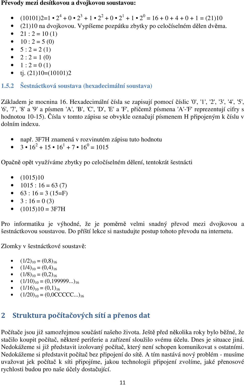 Hexadecimální čísla se zapisují pomocí číslic '0', '1', '2', '3', '4', '5', '6', '7', '8' a '9' a písmen 'A', 'B', 'C', 'D', 'E' a 'F', přičemž písmena 'A'-'F' reprezentují cifry s hodnotou 10-15).