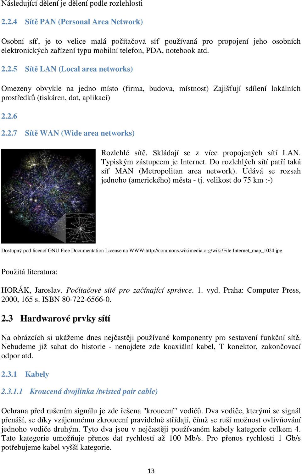 2.6 2.2.7 Sítě WAN (Wide area networks) Rozlehlé sítě. Skládají se z více propojených sítí LAN. Typiským zástupcem je Internet. Do rozlehlých sítí patří taká síť MAN (Metropolitan area network).