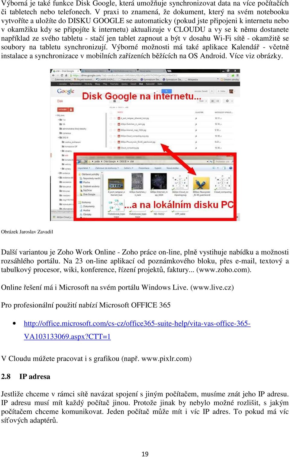 v CLOUDU a vy se k němu dostanete například ze svého tabletu - stačí jen tablet zapnout a být v dosahu Wi-Fi sítě - okamžitě se soubory na tabletu synchronizují.