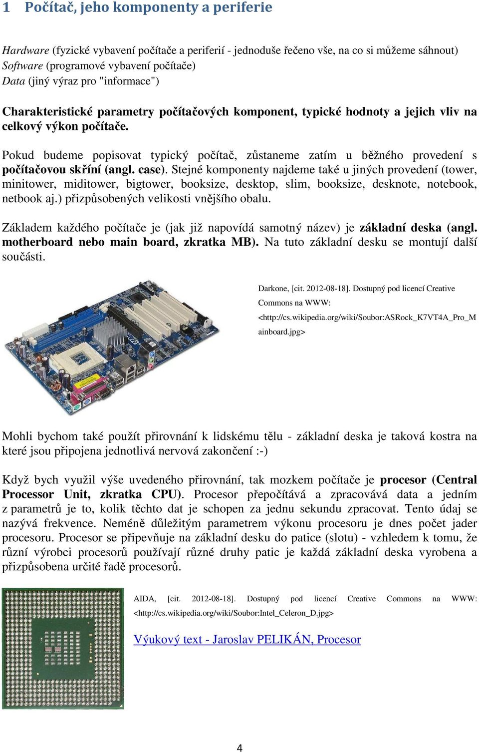 Pokud budeme popisovat typický počítač, zůstaneme zatím u běžného provedení s počítačovou skříní (angl. case).