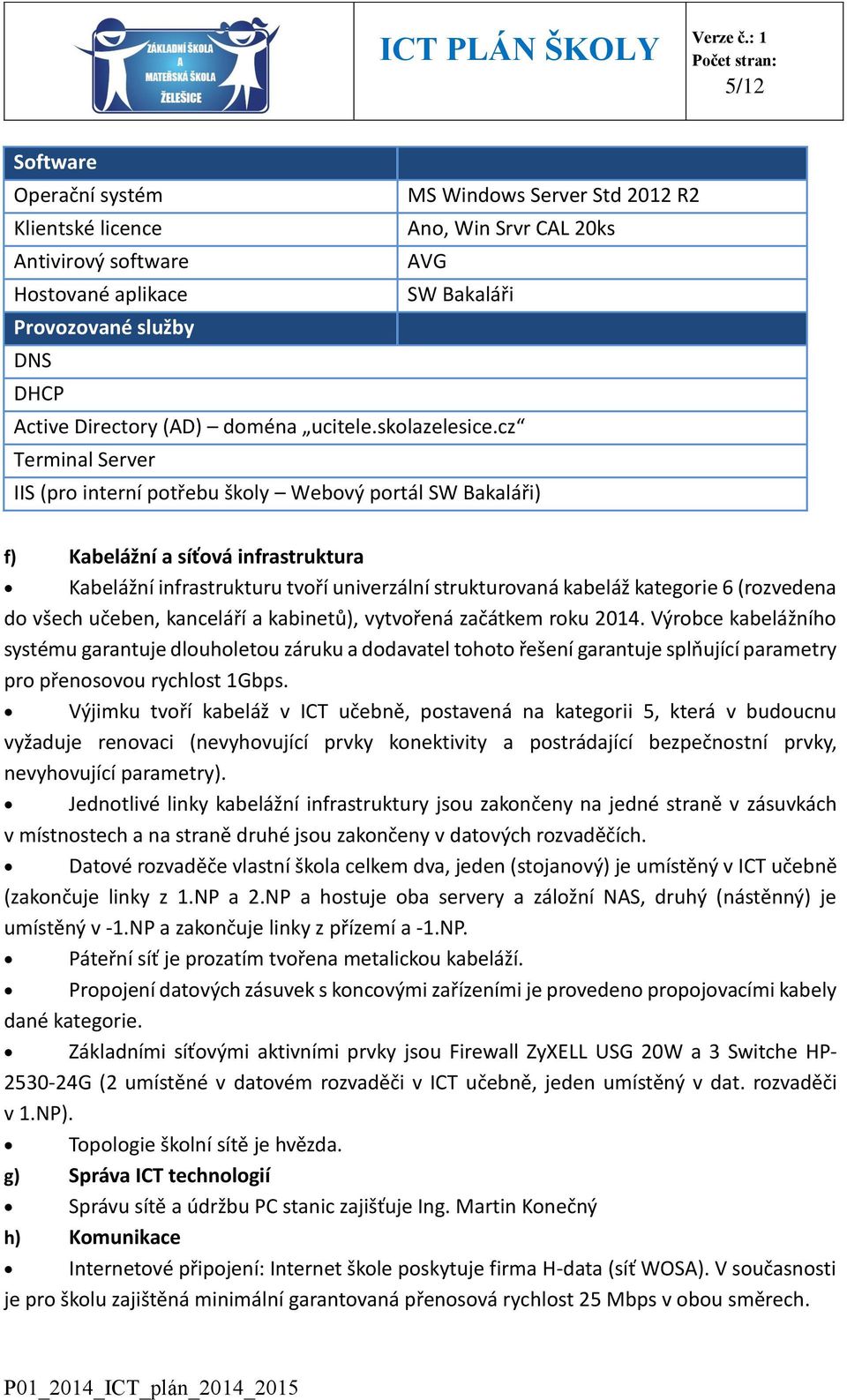 cz Terminal Server IIS (pro interní potřebu školy Webový portál SW Bakaláři) f) Kabelážní a síťová infrastruktura Kabelážní infrastrukturu tvoří univerzální strukturovaná kabeláž kategorie 6