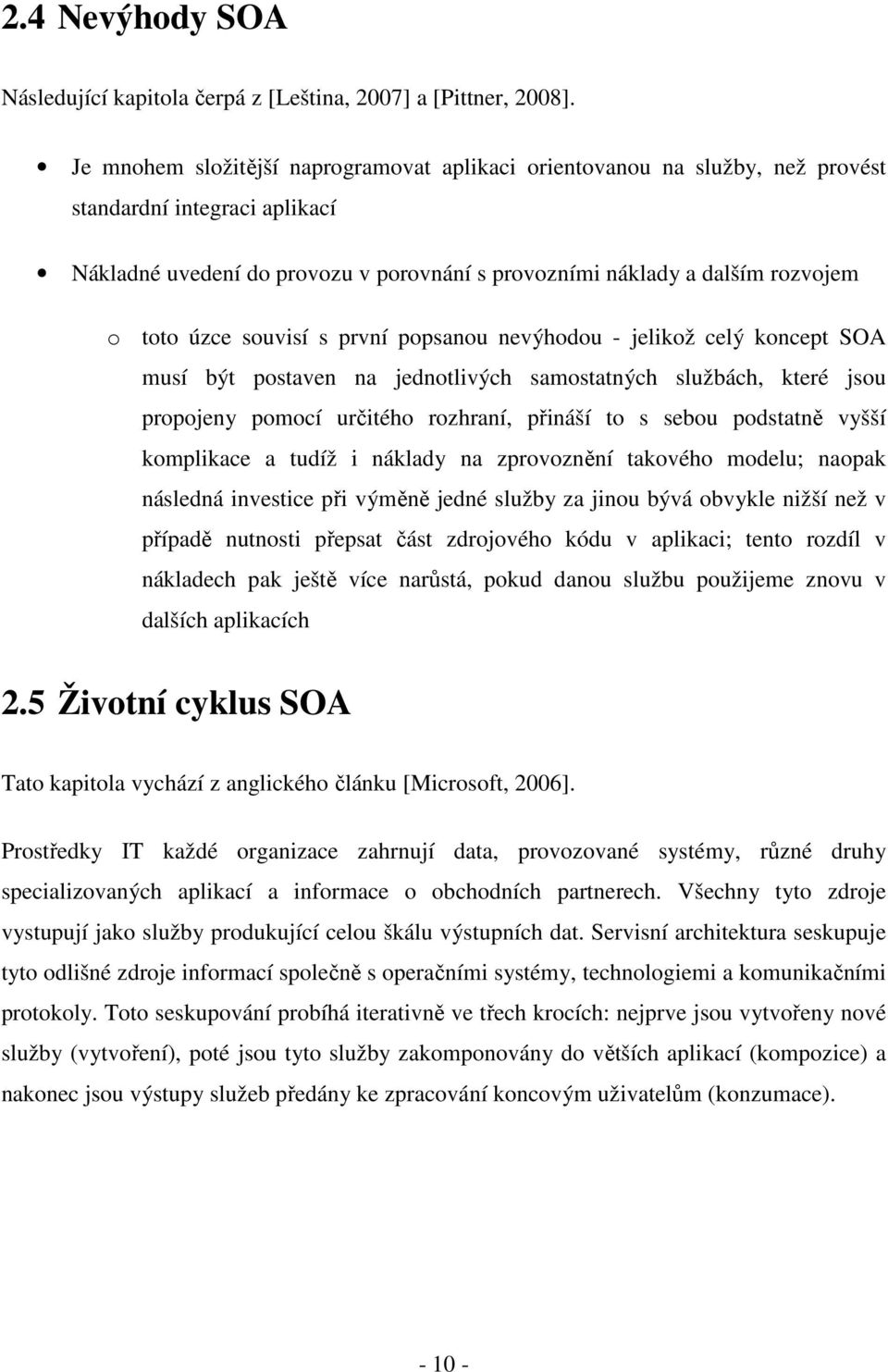 úzce souvisí s první popsanou nevýhodou - jelikož celý koncept SOA musí být postaven na jednotlivých samostatných službách, které jsou propojeny pomocí určitého rozhraní, přináší to s sebou podstatně