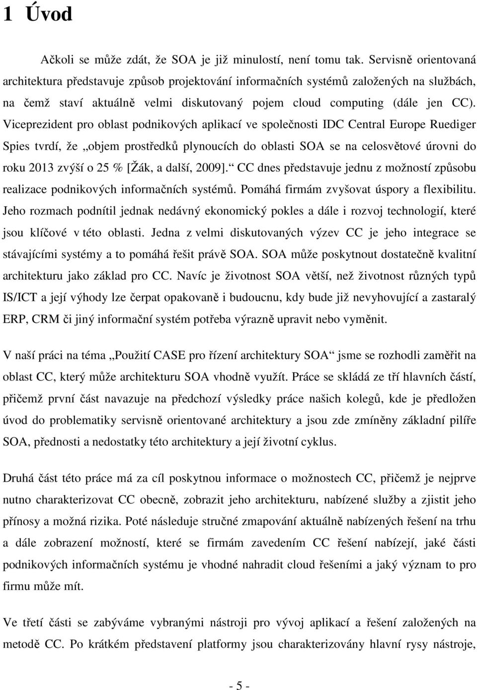 Viceprezident pro oblast podnikových aplikací ve společnosti IDC Central Europe Ruediger Spies tvrdí, že objem prostředků plynoucích do oblasti SOA se na celosvětové úrovni do roku 2013 zvýší o 25 %