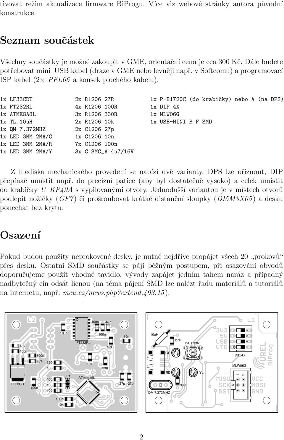 1x LF33CDT 2x R1206 27R 1x P-B1720C (do krabičky) nebo A (na DPS) 1x FT232RL 4x R1206 R 1x DIP 4X 1x ATMEGA8L 3x R1206 R 1x MLW06G 1x TL.10uH 2x R1206 10k 1x USB-MINI B F SMD 1x QM 7.