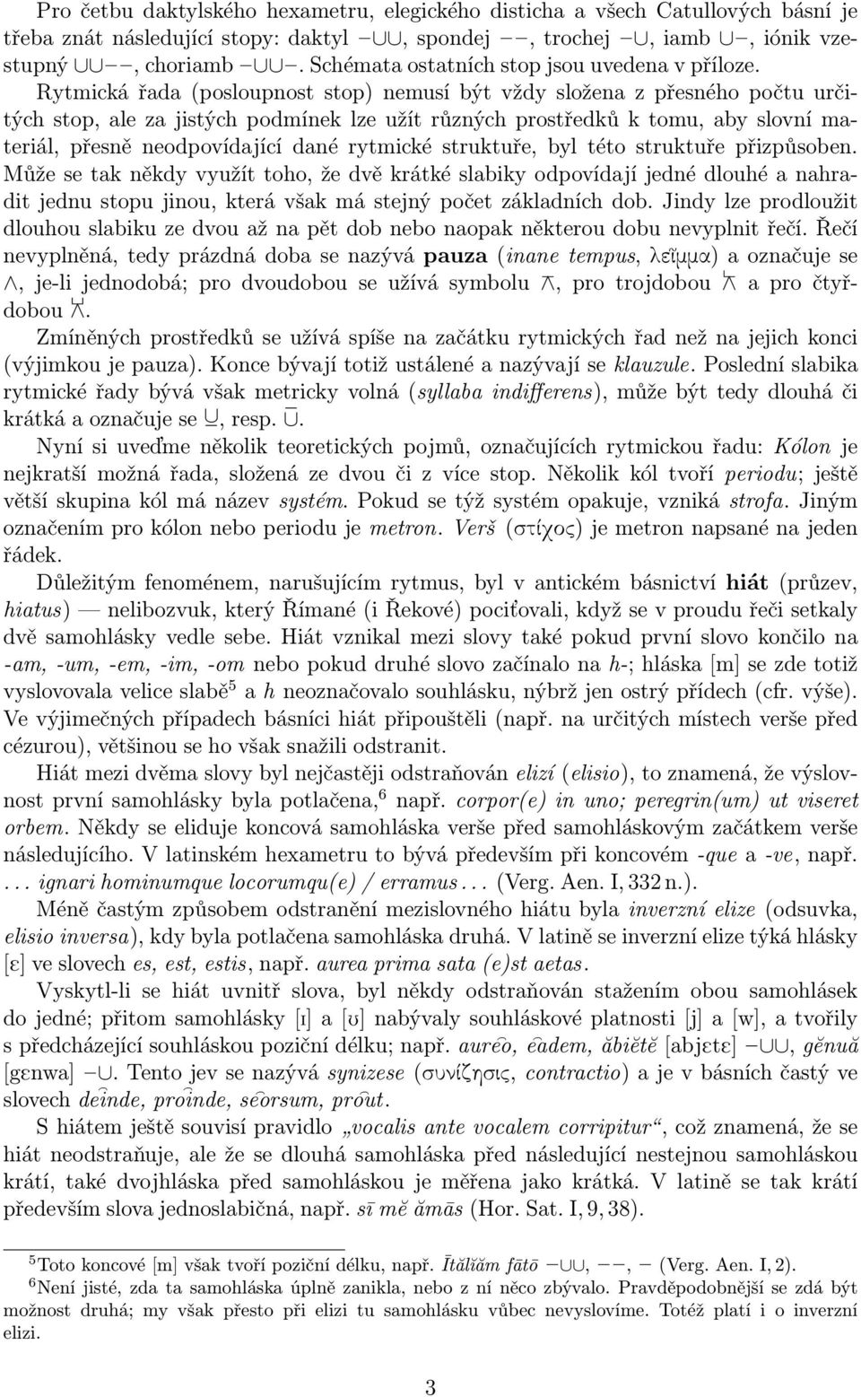 Rytmická řada (posloupnost stop) nemusí být vždy složena z přesného počtu určitých stop, ale za jistých podmínek lze užít různých prostředků k tomu, aby slovní materiál, přesně neodpovídající dané