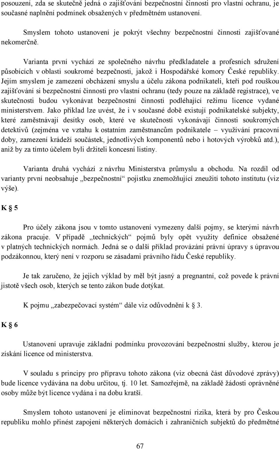 Varianta první vychází ze společného návrhu předkladatele a profesních sdružení působících v oblasti soukromé bezpečnosti, jakož i Hospodářské komory České republiky.