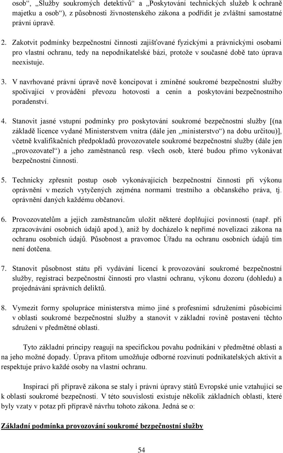 V navrhované právní úpravě nově koncipovat i zmíněné soukromé bezpečnostní služby spočívající v provádění převozu hotovosti a cenin a poskytování bezpečnostního poradenství. 4.