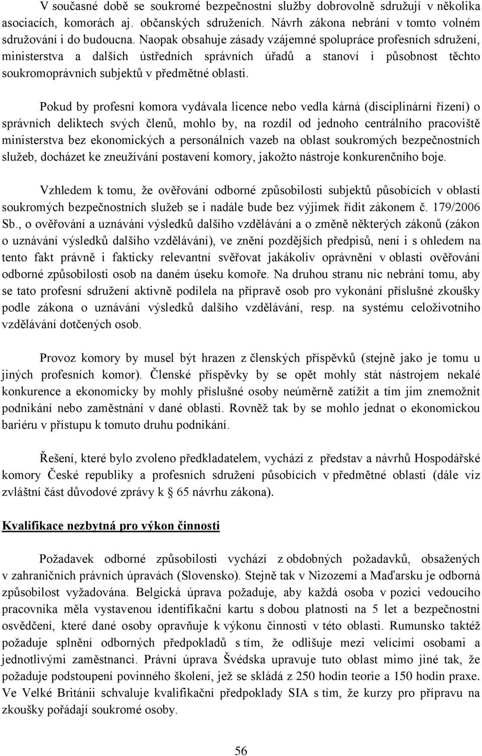 Pokud by profesní komora vydávala licence nebo vedla kárná (disciplinární řízení) o správních deliktech svých členů, mohlo by, na rozdíl od jednoho centrálního pracoviště ministerstva bez