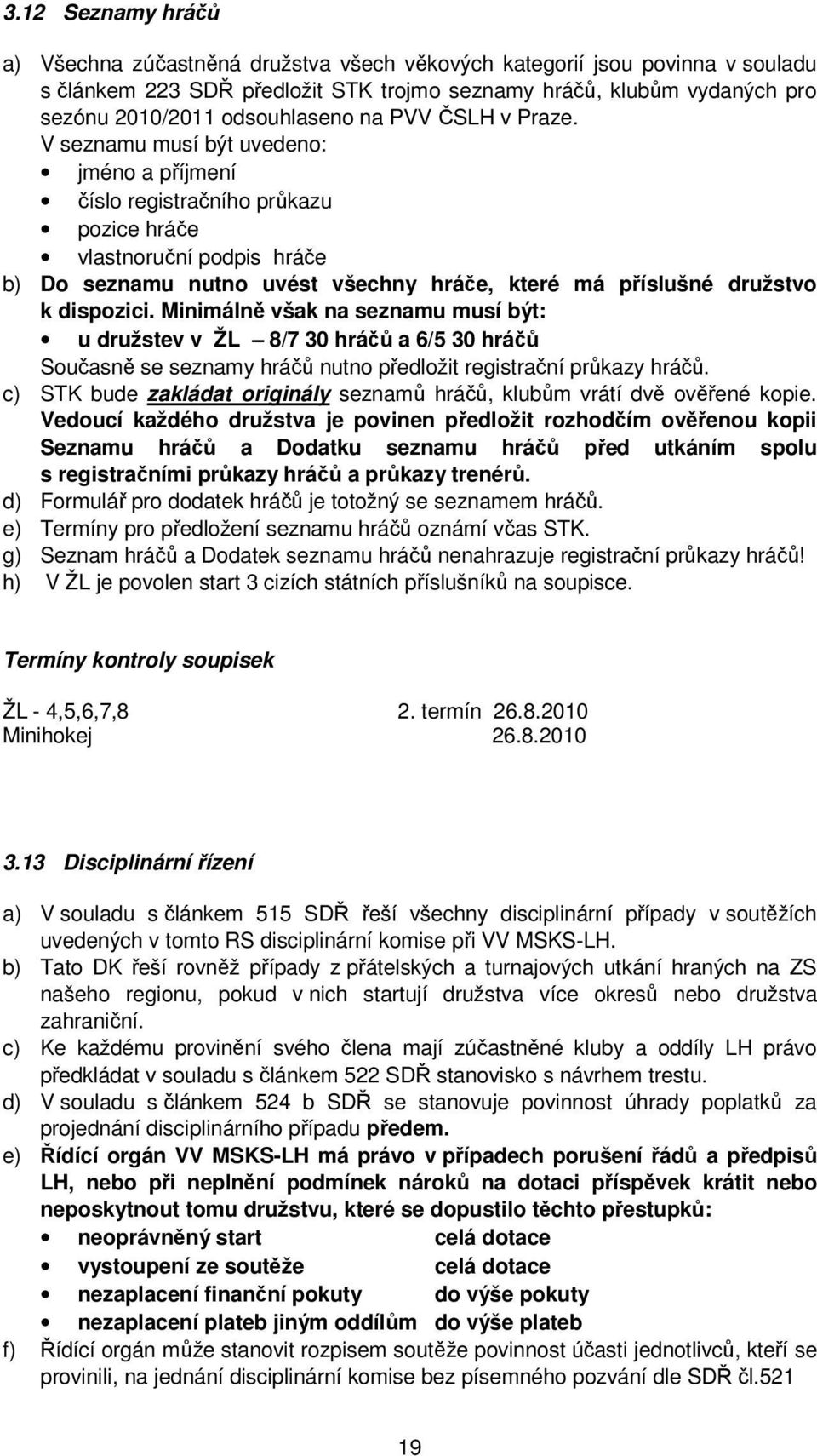 V seznamu musí být uvedeno: jméno a příjmení číslo registračního průkazu pozice hráče vlastnoruční podpis hráče b) Do seznamu nutno uvést všechny hráče, které má příslušné družstvo k dispozici.