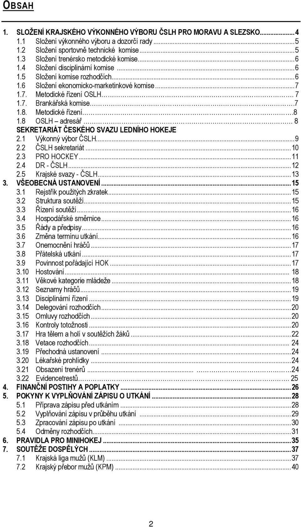 8 OSLH adresář 8 SEKRETARIÁT ČESKÉHO SVAZU LEDNÍHO HOKEJE 2.1 Výkonný výbor ČSLH...9 2.2 ČSLH sekretariát...1 2.3 PRO HOCKEY...11 2.4 DR - ČSLH...12 2.5 Krajské svazy - ČSLH...13 3.