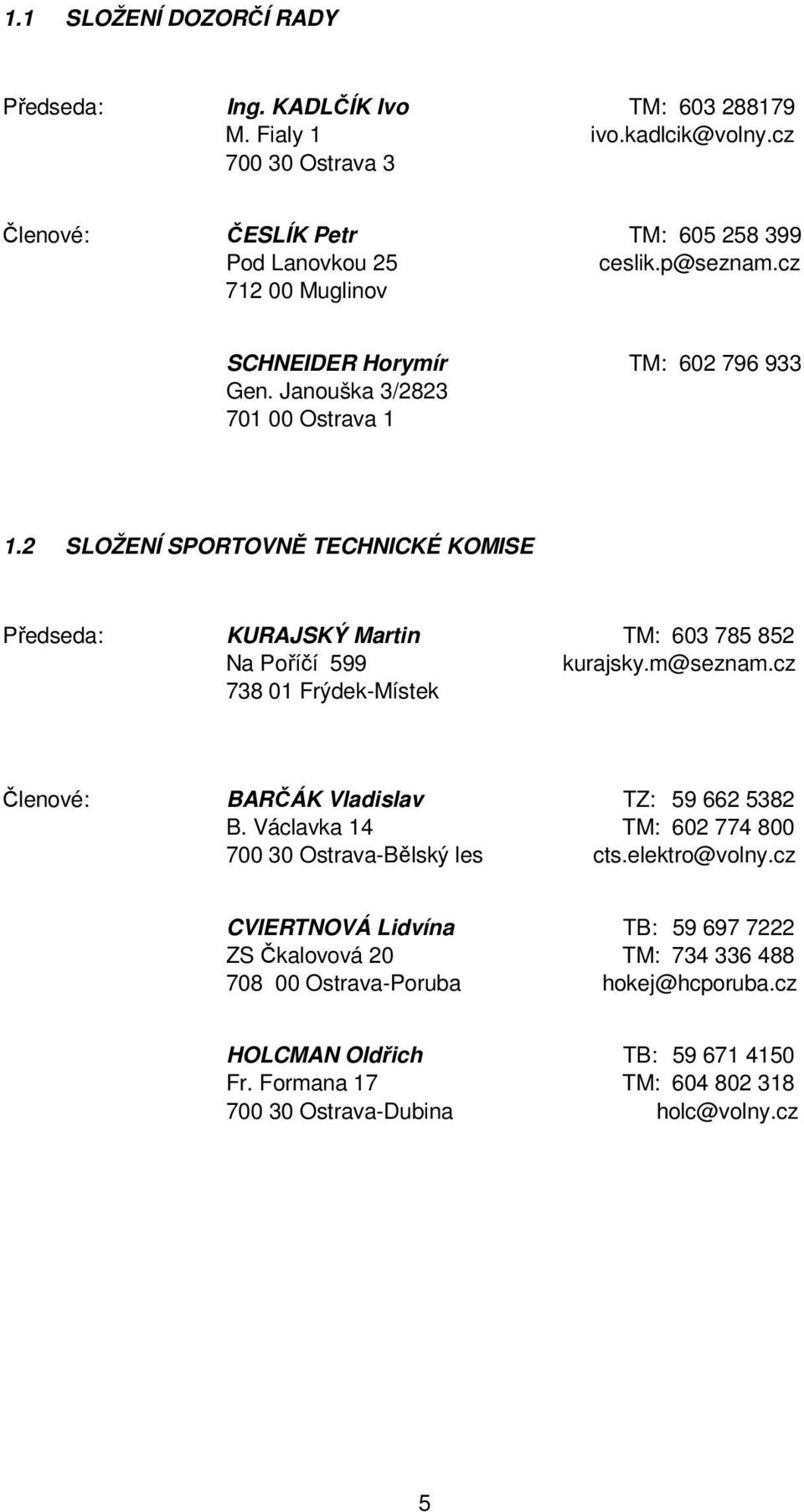 2 SLOŽENÍ SPORTOVNĚ TECHNICKÉ KOMISE Předseda: KURAJSKÝ Martin TM: 63 785 852 Na Poříčí 599 kurajsky.m@seznam.cz 738 1 Frýdek-Místek Členové: BARČÁK Vladislav TZ: 59 662 5382 B.