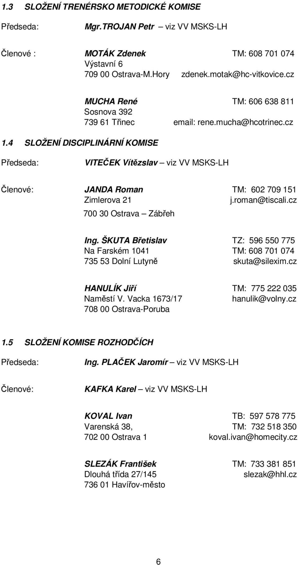 cz Předseda: VITEČEK Vítězslav viz VV MSKS-LH Členové: JANDA Roman TM: 62 79 151 Zimlerova 21 j.roman@tiscali.cz 7 3 Ostrava Zábřeh Ing.