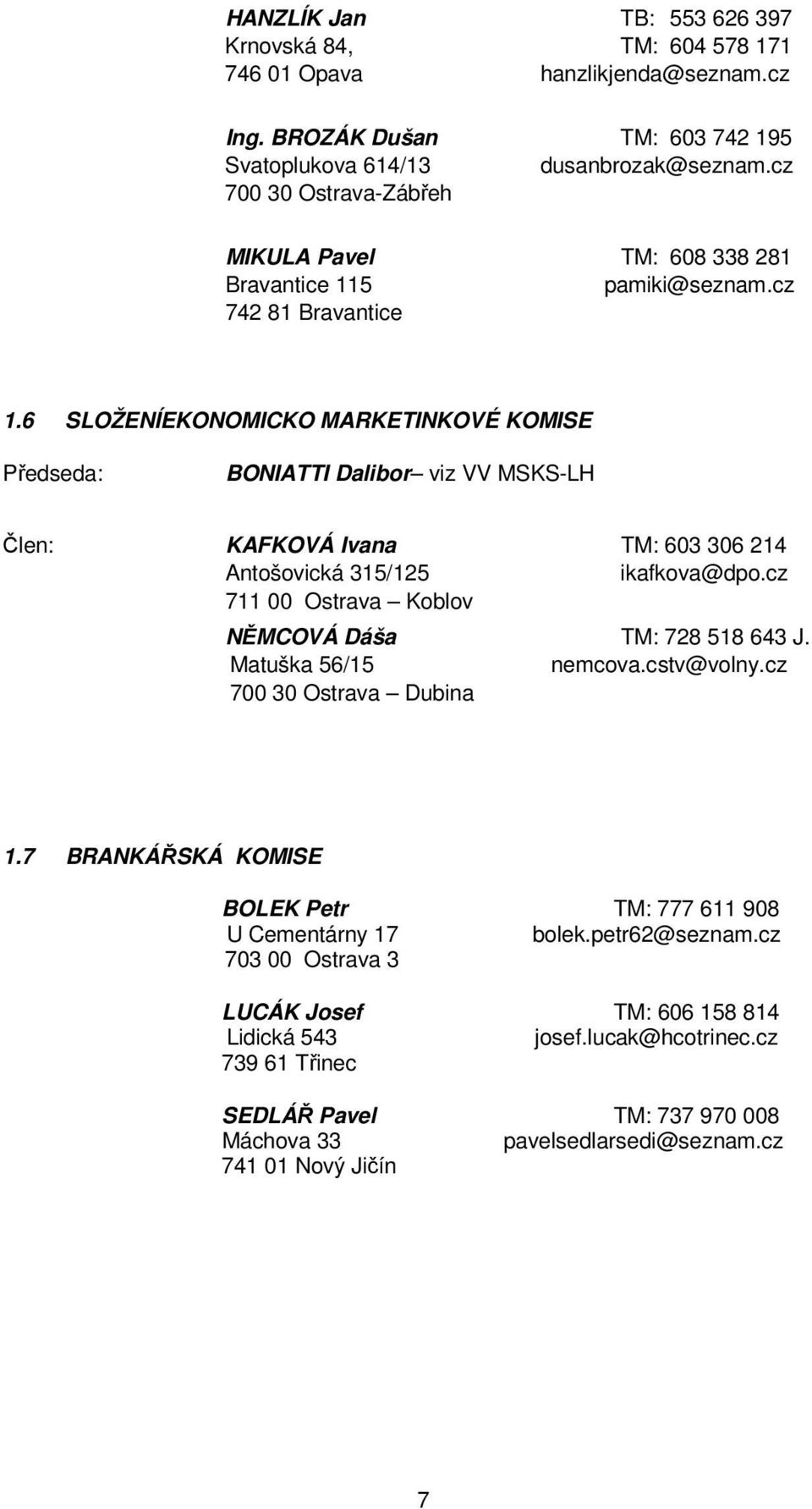 6 SLOŽENÍEKONOMICKO MARKETINKOVÉ KOMISE Předseda: BONIATTI Dalibor viz VV MSKS-LH Člen: KAFKOVÁ Ivana TM: 63 36 214 Antošovická 315/125 ikafkova@dpo.