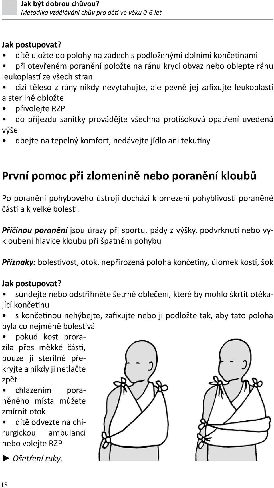 ale pevně jej zafixujte leukoplastí a sterilně obložte přivolejte RZP do příjezdu sanitky provádějte všechna protišoková opatření uvedená výše dbejte na tepelný komfort, nedávejte jídlo ani tekutiny