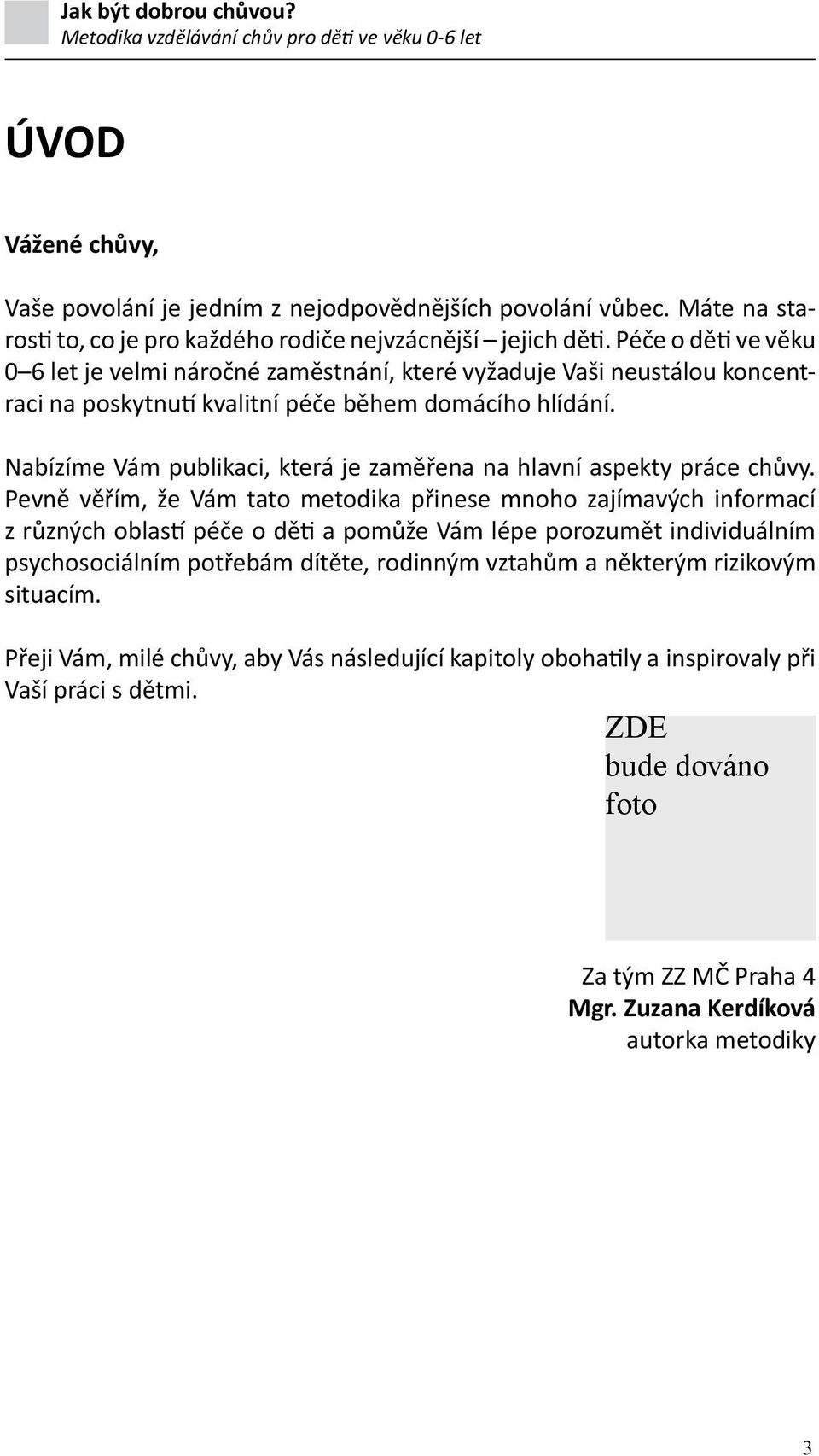 Nabízíme Vám publikaci, která je zaměřena na hlavní aspekty práce chůvy.