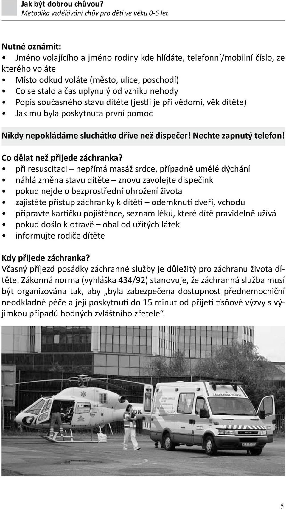 při resuscitaci nepřímá masáž srdce, případně umělé dýchání náhlá změna stavu dítěte znovu zavolejte dispečink pokud nejde o bezprostřední ohrožení života zajistěte přístup záchranky k dítěti