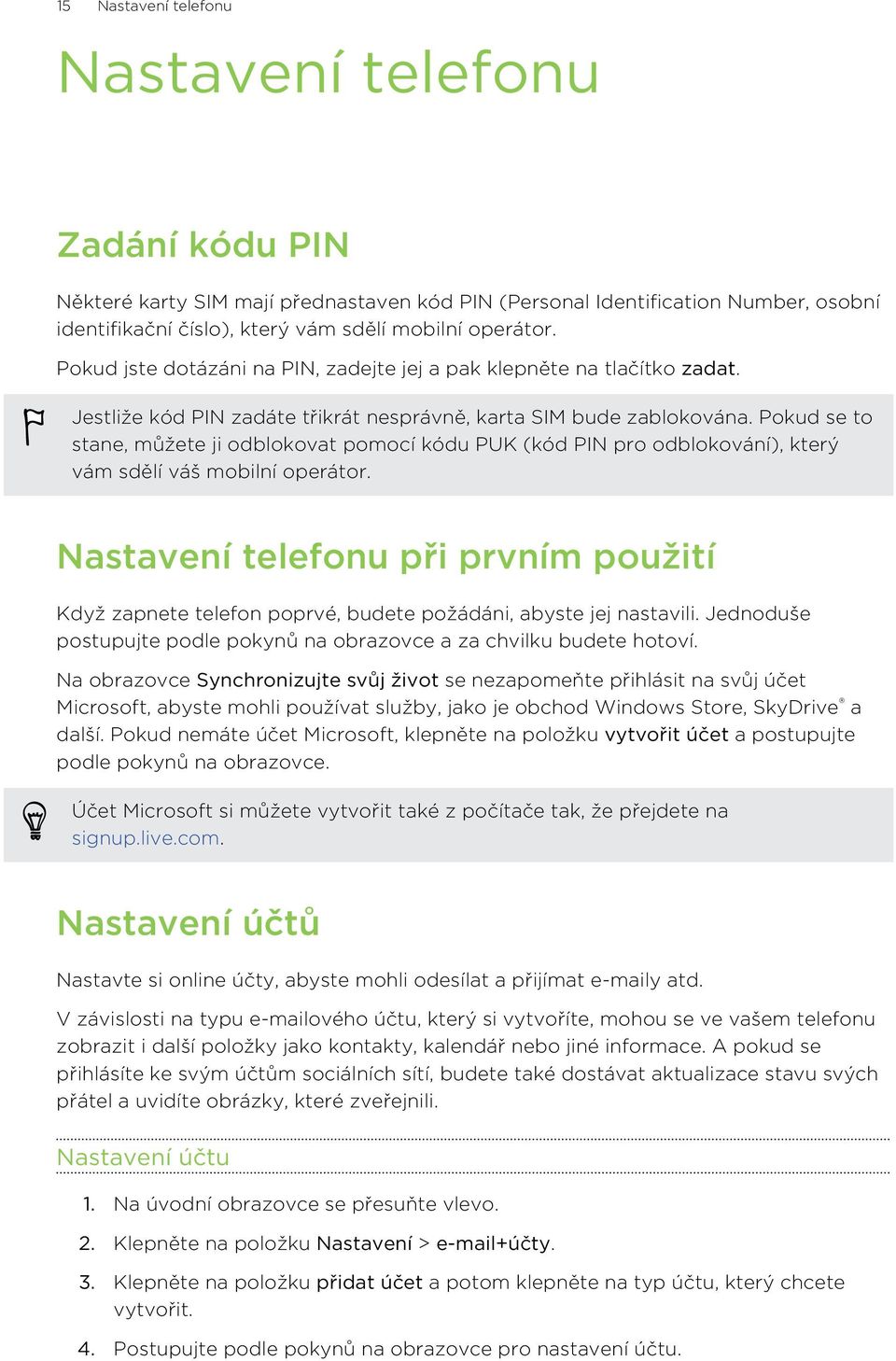 Pokud se to stane, můžete ji odblokovat pomocí kódu PUK (kód PIN pro odblokování), který vám sdělí váš mobilní operátor.