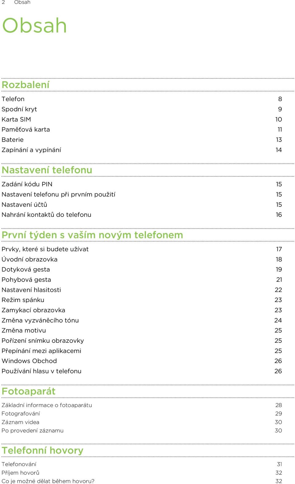 hlasitosti 22 Režim spánku 23 Zamykací obrazovka 23 Změna vyzváněcího tónu 24 Změna motivu 25 Pořízení snímku obrazovky 25 Přepínání mezi aplikacemi 25 Windows Obchod 26 Používání hlasu v