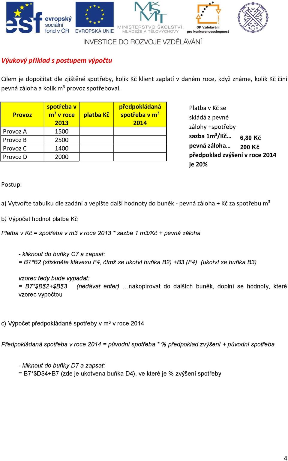 6,80 Kč pevná záloha 200 Kč předpoklad zvýšení v roce 2014 je 20% Postup: a) Vytvořte tabulku dle zadání a vepište další hodnoty do buněk - pevná záloha + Kč za spotřebu m 3 b) Výpočet hodnot platba