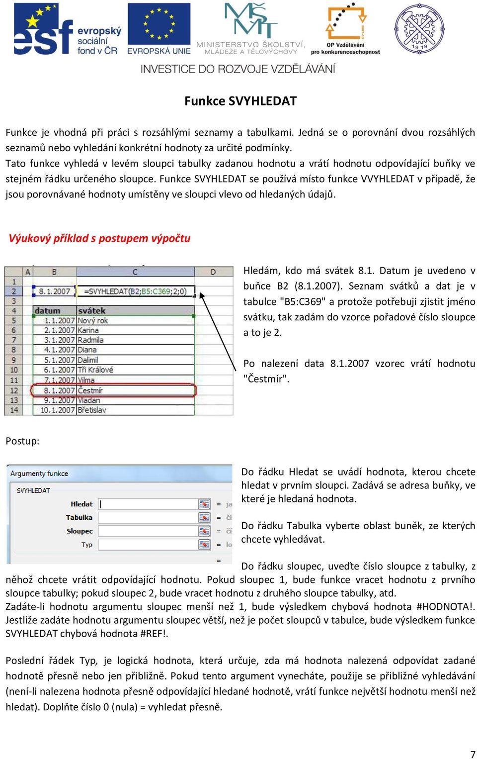 Funkce SVYHLEDAT se používá místo funkce VVYHLEDAT v případě, že jsou porovnávané hodnoty umístěny ve sloupci vlevo od hledaných údajů. Výukový příklad s postupem výpočtu Hledám, kdo má svátek 8.1.