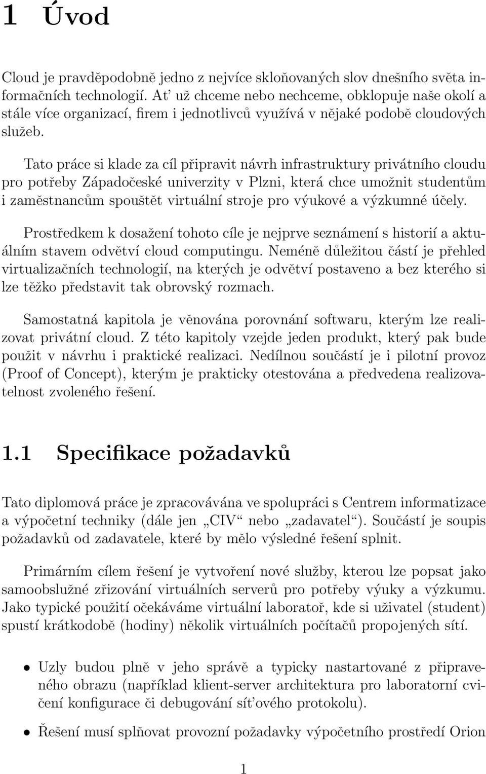 Tato práce si klade za cíl připravit návrh infrastruktury privátního cloudu pro potřeby Západočeské univerzity v Plzni, která chce umožnit studentům i zaměstnancům spouštět virtuální stroje pro