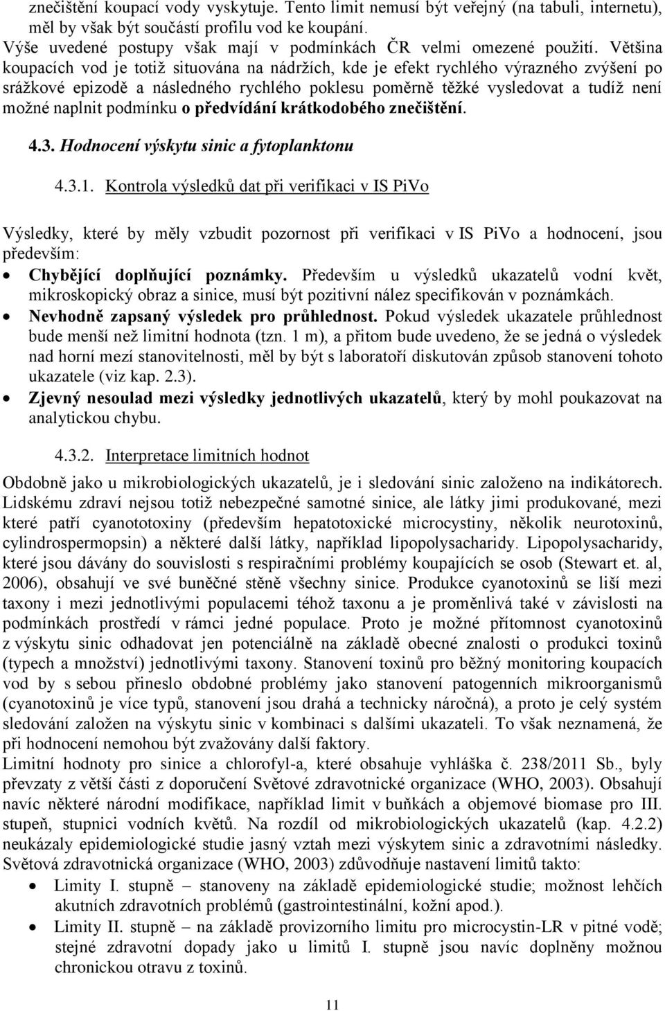 Většina koupacích vod je totiž situována na nádržích, kde je efekt rychlého výrazného zvýšení po srážkové epizodě a následného rychlého poklesu poměrně těžké vysledovat a tudíž není možné naplnit