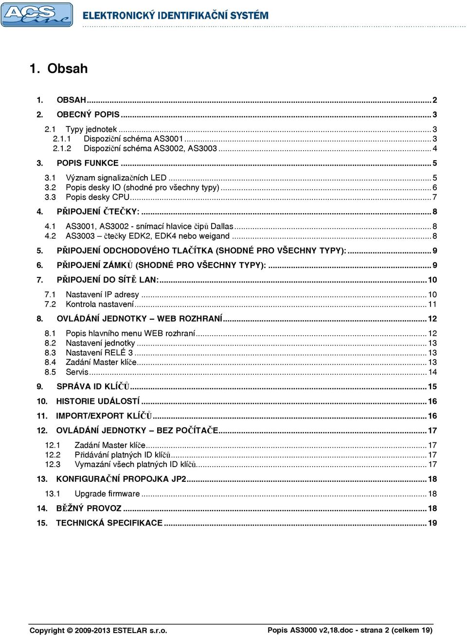 .. 8 5. PŘIPOJENÍ ODCHODOVÉHO TLAČÍTKA (SHODNÉ PRO VŠECHNY TYPY):... 9 6. PŘIPOJENÍ ZÁMKŮ (SHODNÉ PRO VŠECHNY TYPY):... 9 7. PŘIPOJENÍ DO SÍTĚ LAN:... 10 7.1 Nastavení IP adresy... 10 7.2 Kontrola nastavení.