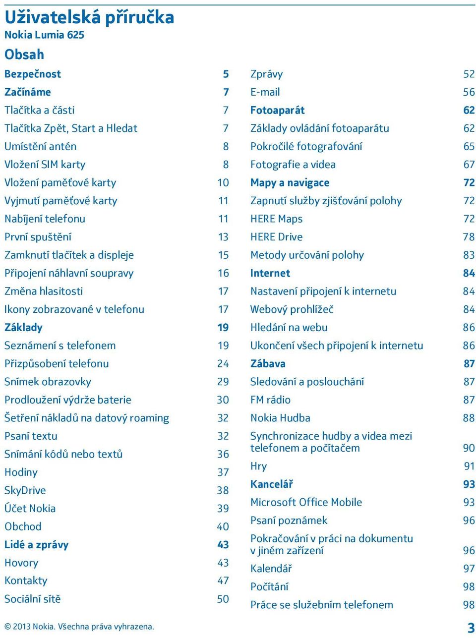 Přizpůsobení telefonu 24 Snímek obrazovky 29 Prodloužení výdrže baterie 30 Šetření nákladů na datový roaming 32 Psaní textu 32 Snímání kódů nebo textů 36 Hodiny 37 SkyDrive 38 Účet Nokia 39 Obchod 40
