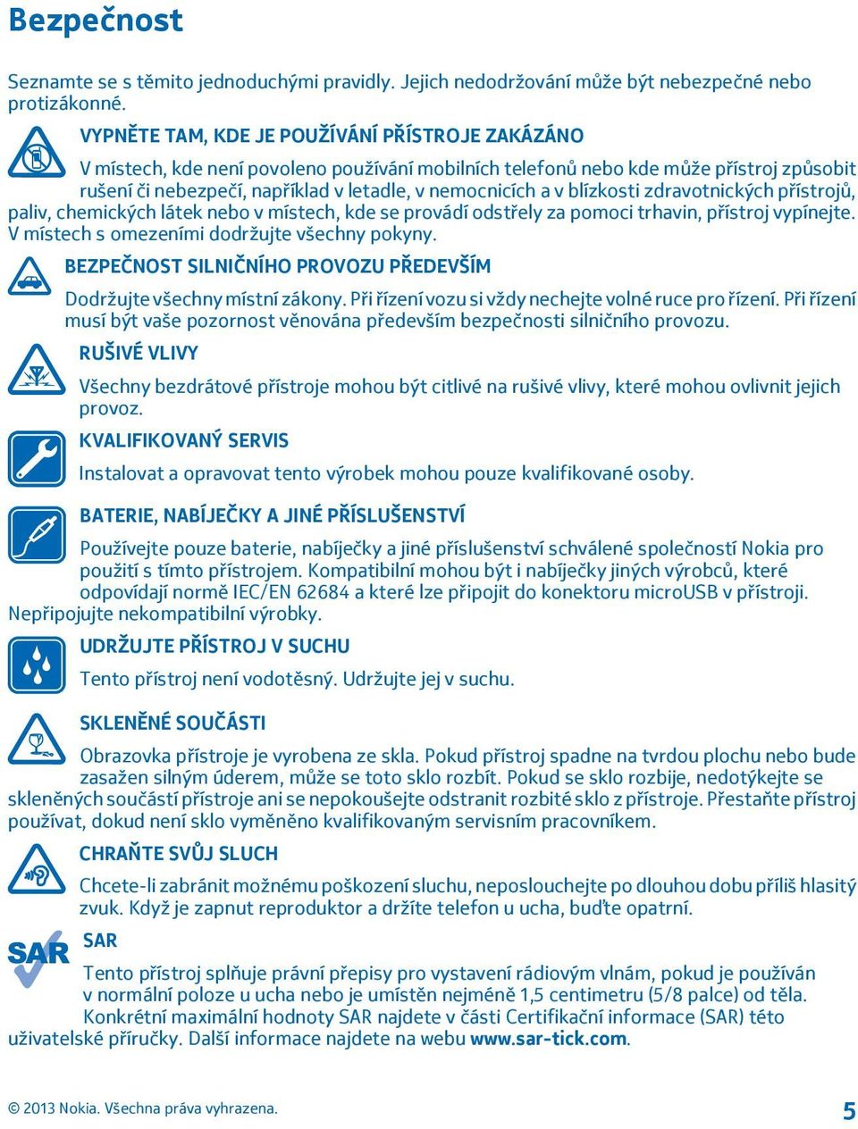 blízkosti zdravotnických přístrojů, paliv, chemických látek nebo v místech, kde se provádí odstřely za pomoci trhavin, přístroj vypínejte. V místech s omezeními dodržujte všechny pokyny.