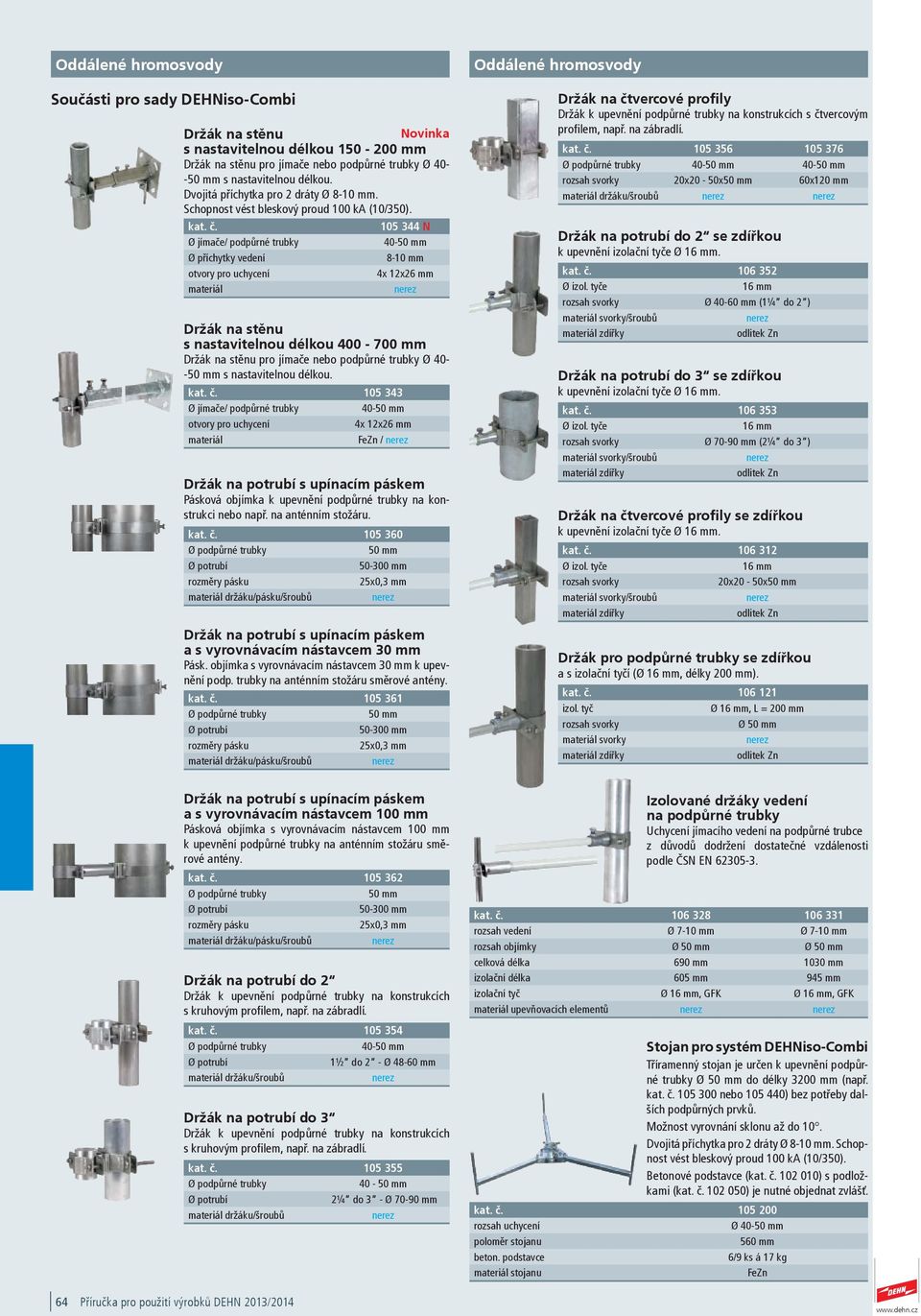 105 344 N Ø jímače/ podpůrné trubky 40-50 mm Ø příchytky vedení 8-10 mm otvory pro uchycení 4x 12x26 mm Držák na stěnu s nastavitelnou délkou 400-700 mm Držák na stěnu pro jímače nebo podpůrné trubky