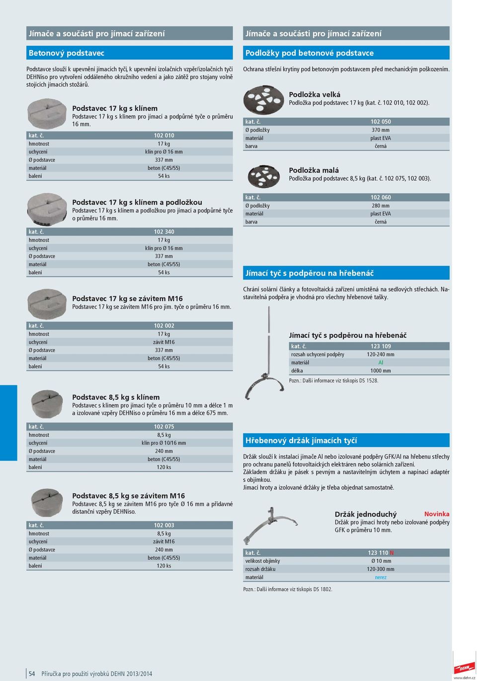 102 010 hmotnost 17 kg uchycení klín pro Ø 16 mm Ø podstavce 337 mm beton (C45/55) 54 ks Jímače a součásti pro jímací zařízení Podložky pod betonové podstavce Ochrana střešní krytiny pod betonovým