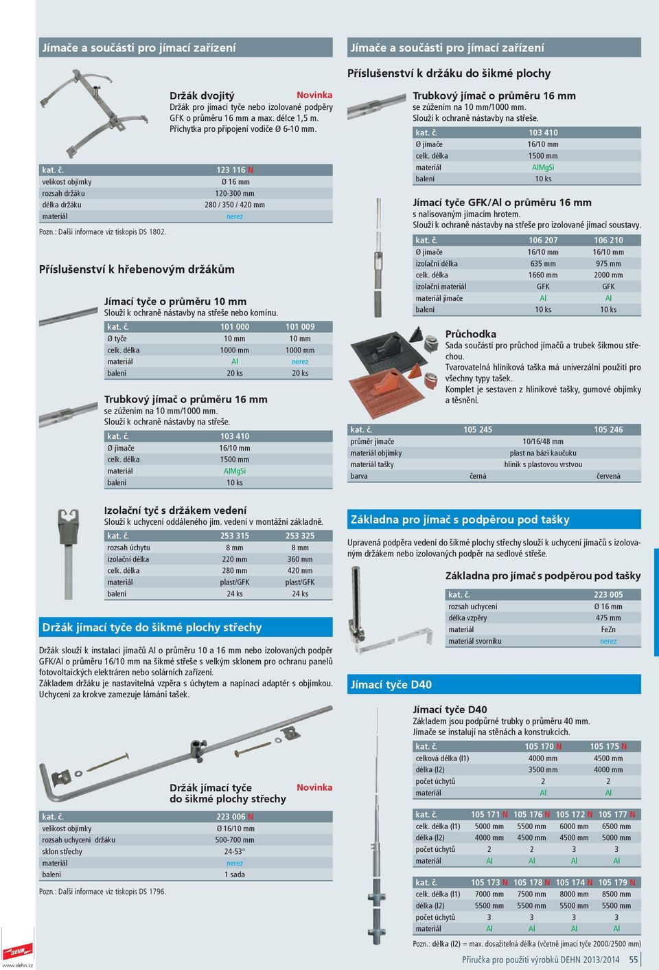 Příchytka pro připojení vodiče Ø 6-10 mm. 123 116 N Ø 16 mm 120-300 mm 280 / 350 / 420 mm Jímací tyče o průměru 10 mm Slouží k ochraně nástavby na střeše nebo komínu.