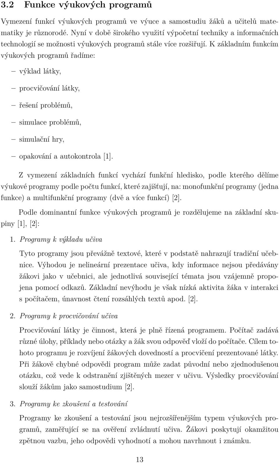 K základním funkcím výukových programů řadíme: výklad látky, procvičování látky, řešení problémů, simulace problémů, simulační hry, opakování a autokontrola [1].