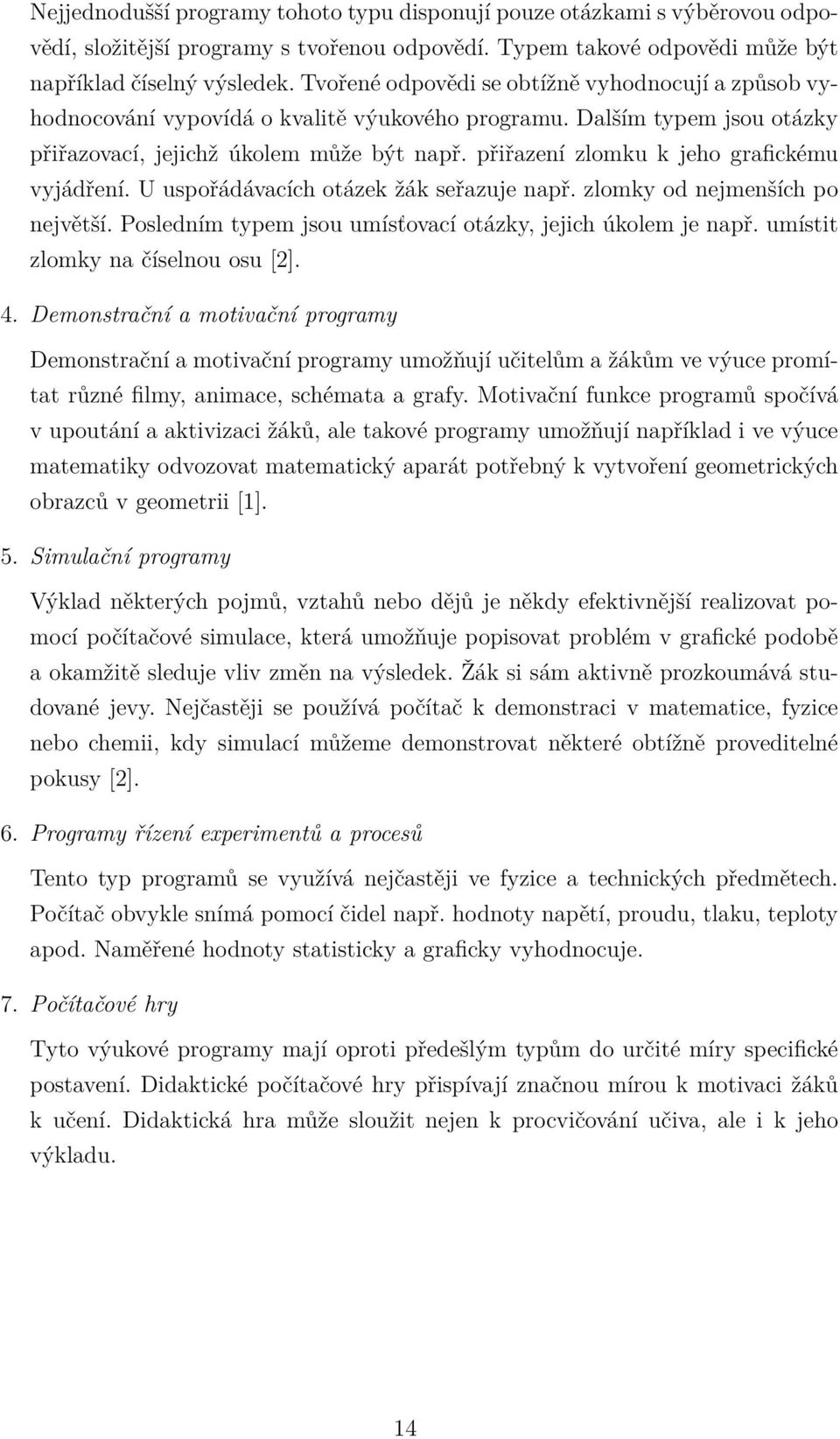 přiřazení zlomku k jeho grafickému vyjádření. U uspořádávacích otázek žák seřazuje např. zlomky od nejmenších po největší. Posledním typem jsou umísťovací otázky, jejich úkolem je např.