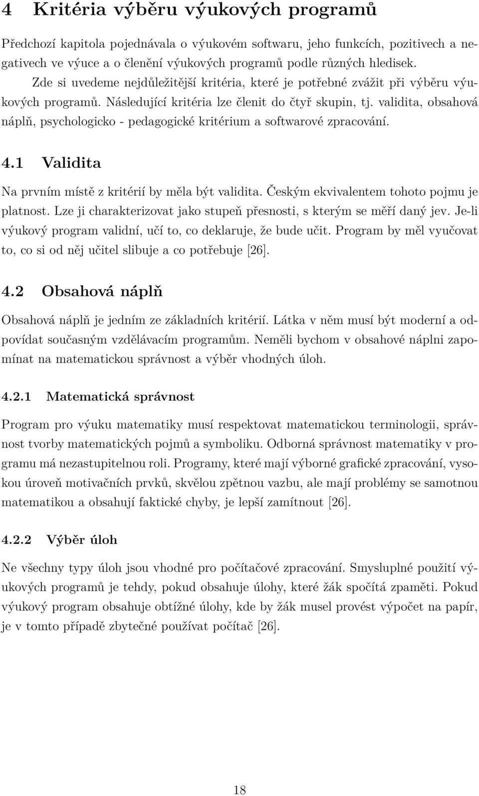 validita, obsahová náplň, psychologicko - pedagogické kritérium a softwarové zpracování. 4.1 Validita Na prvním místě z kritérií by měla být validita. Českým ekvivalentem tohoto pojmu je platnost.