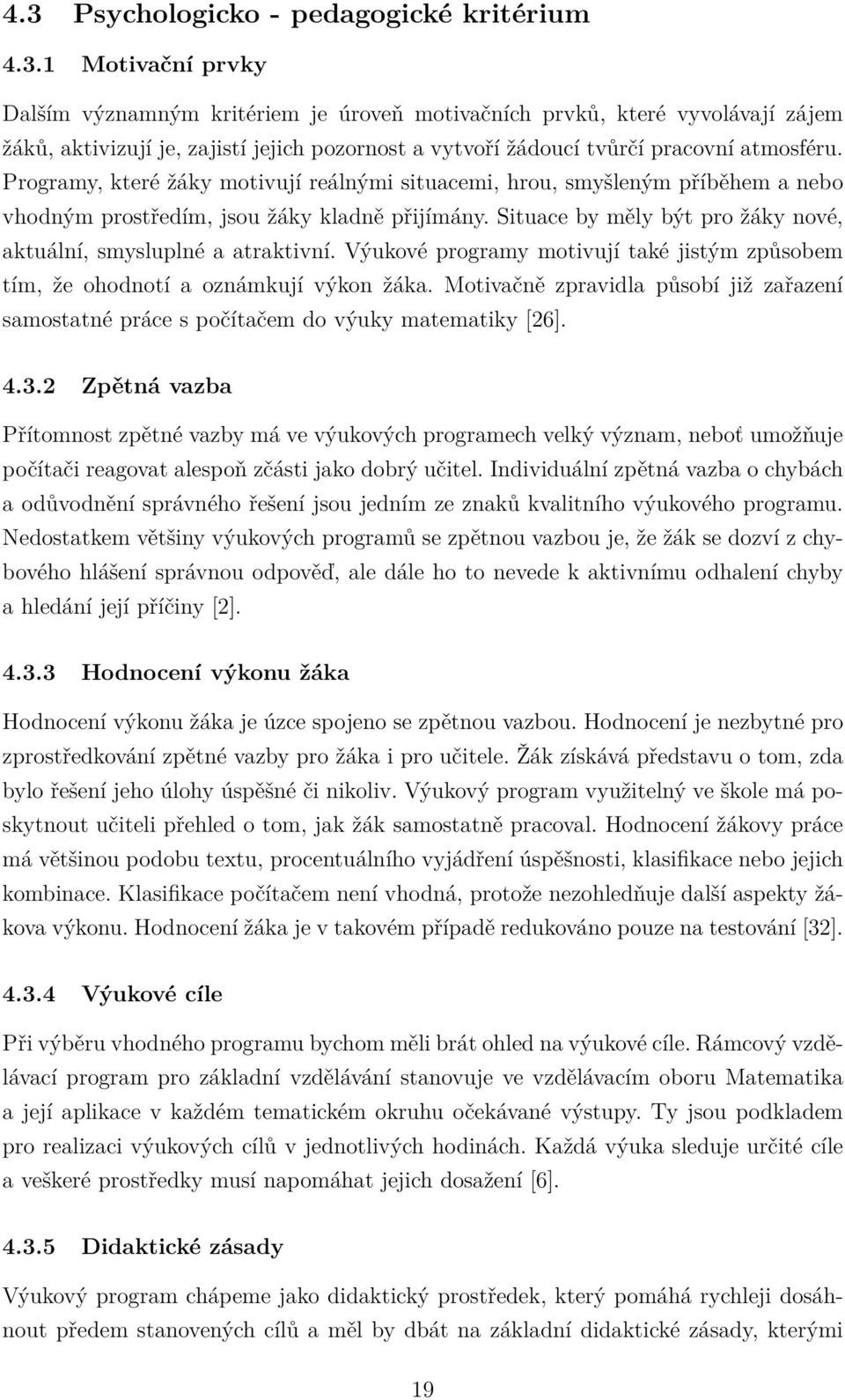 Výukové programy motivují také jistým způsobem tím, že ohodnotí a oznámkují výkon žáka. Motivačně zpravidla působí již zařazení samostatné práce s počítačem do výuky matematiky [26]. 4.3.