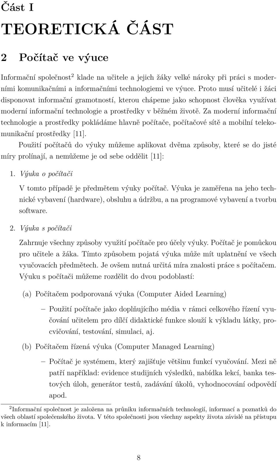 Za moderní informační technologie a prostředky pokládáme hlavně počítače, počítačové sítě a mobilní telekomunikační prostředky [11].