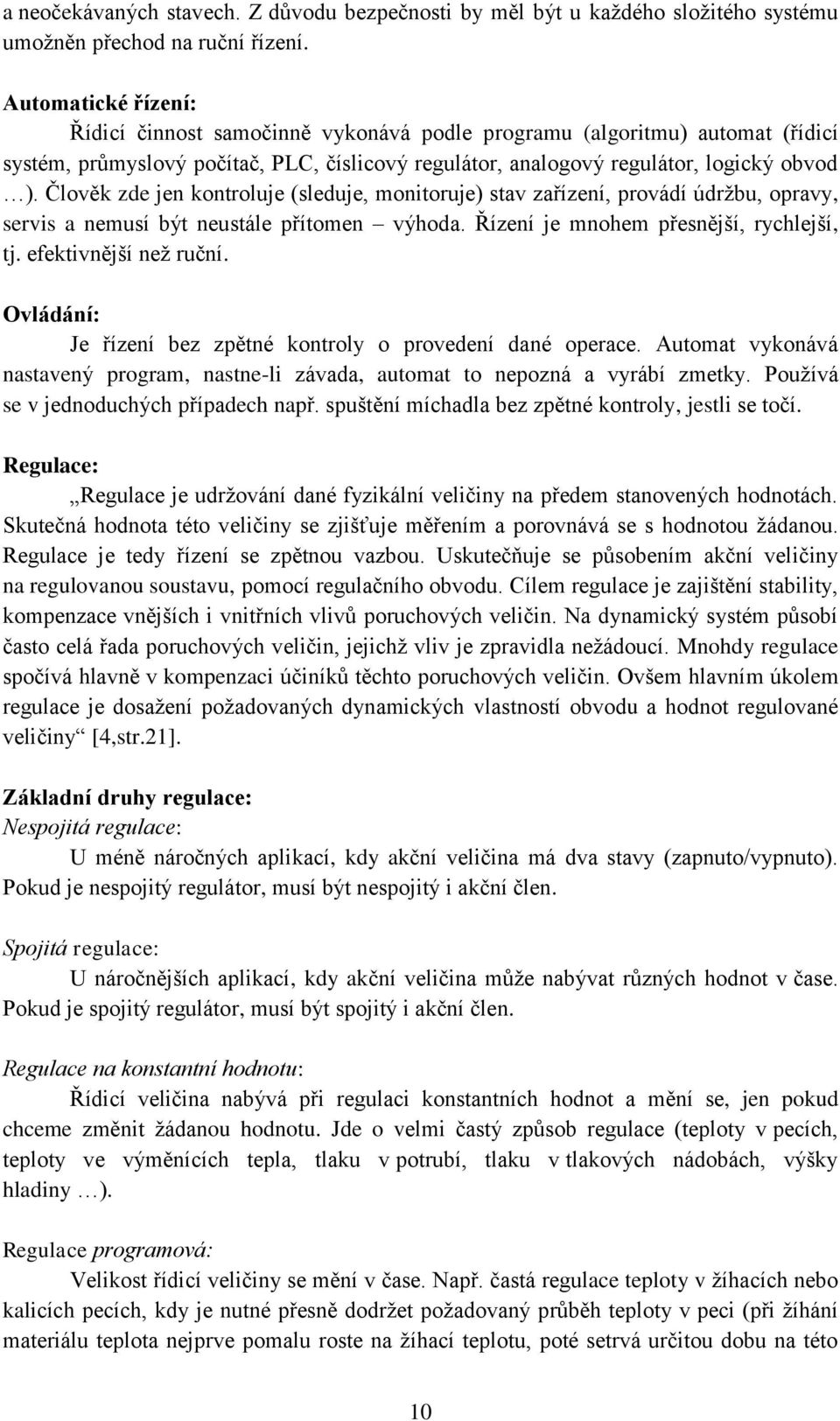 Člověk zde jen kontroluje (sleduje, monitoruje) stav zařízení, provádí údržbu, opravy, servis a nemusí být neustále přítomen výhoda. Řízení je mnohem přesnější, rychlejší, tj. efektivnější než ruční.