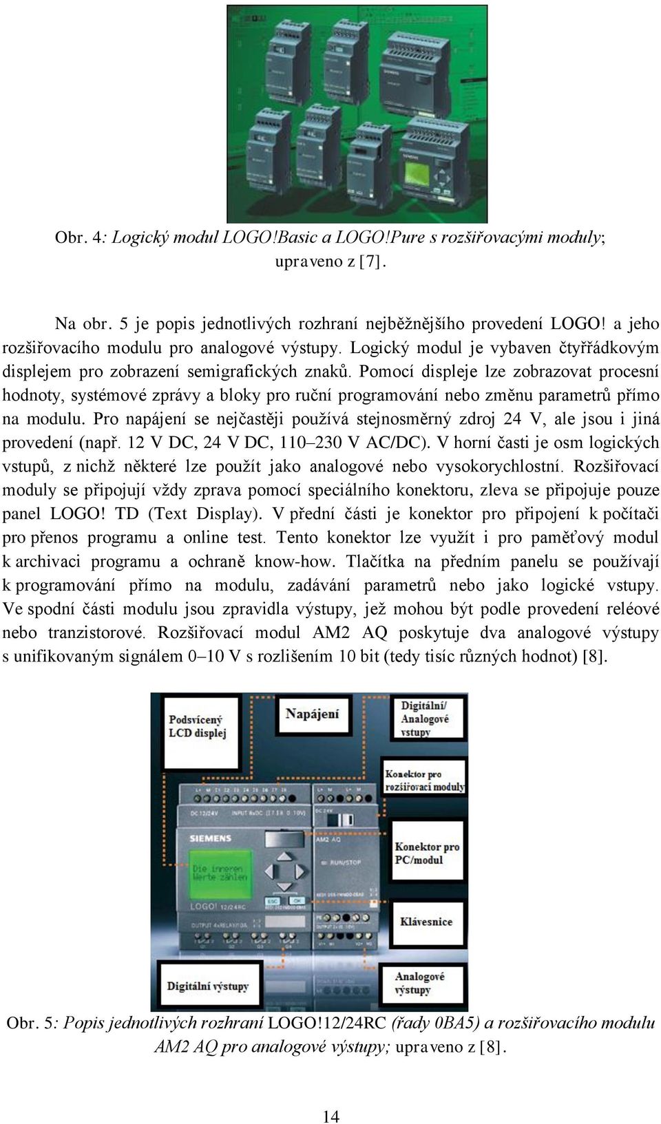 Pomocí displeje lze zobrazovat procesní hodnoty, systémové zprávy a bloky pro ruční programování nebo změnu parametrů přímo na modulu.