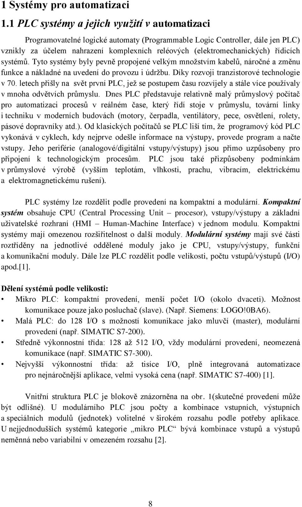 řídicích systémů. Tyto systémy byly pevně propojené velkým množstvím kabelů, náročné a změnu funkce a nákladné na uvedení do provozu i údržbu. Díky rozvoji tranzistorové technologie v 70.